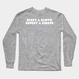 Elect a clown, expect a circus Long Sleeve T-Shirt